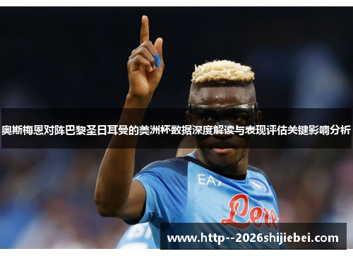 奥斯梅恩对阵巴黎圣日耳曼的美洲杯数据深度解读与表现评估关键影响分析