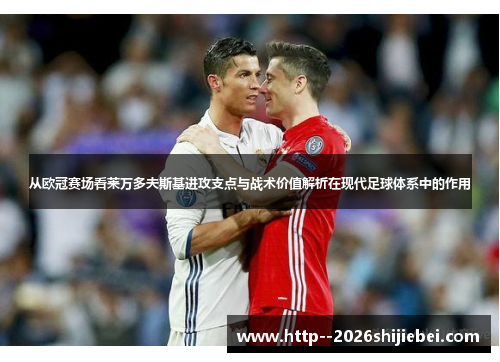 从欧冠赛场看莱万多夫斯基进攻支点与战术价值解析在现代足球体系中的作用