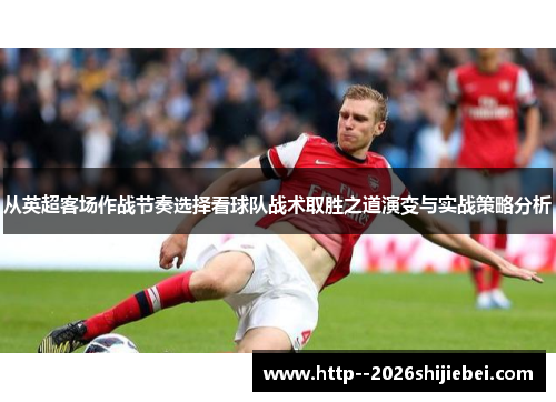 从英超客场作战节奏选择看球队战术取胜之道演变与实战策略分析 从英超客场作战节奏选择看球队战术取胜之道演变与实战策略分析