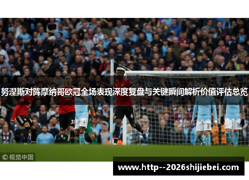努涅斯对阵摩纳哥欧冠全场表现深度复盘与关键瞬间解析价值评估总览