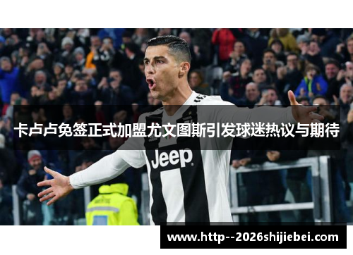 卡卢卢免签正式加盟尤文图斯引发球迷热议与期待