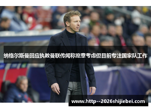 纳格尔斯曼回应执教曼联传闻称愿意考虑但目前专注国家队工作