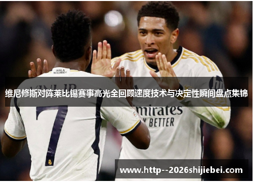 维尼修斯对阵莱比锡赛事高光全回顾速度技术与决定性瞬间盘点集锦
