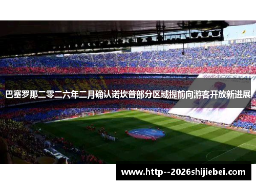 巴塞罗那二零二六年二月确认诺坎普部分区域提前向游客开放新进展 巴塞罗那二零二六年二月确认诺坎普部分区域提前向游客开放新进展