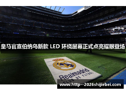 皇马官宣伯纳乌新款 LED 环绕屏幕正式点亮耀眼登场 皇马官宣伯纳乌新款 LED 环绕屏幕正式点亮耀眼登场