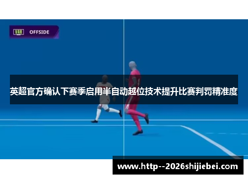 英超官方确认下赛季启用半自动越位技术提升比赛判罚精准度 英超官方确认下赛季启用半自动越位技术提升比赛判罚精准度