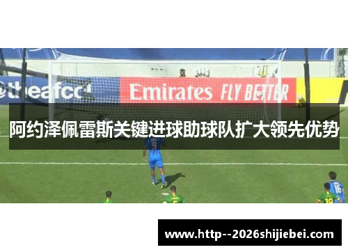 阿约泽佩雷斯关键进球助球队扩大领先优势 阿约泽佩雷斯关键进球助球队扩大领先优势
