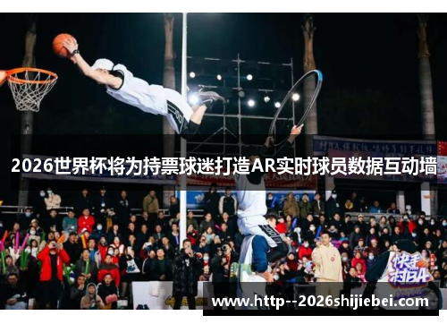2026世界杯将为持票球迷打造AR实时球员数据互动墙