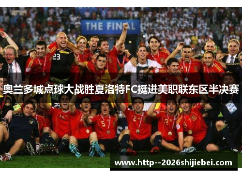 奥兰多城点球大战胜夏洛特FC挺进美职联东区半决赛 奥兰多城点球大战胜夏洛特FC挺进美职联东区半决赛