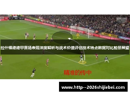 拉什福德德甲赛场表现深度解析与战术价值评估技术特点数据对比前景展望 拉什福德德甲赛场表现深度解析与战术价值评估技术特点数据对比前景展望
