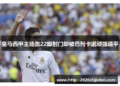 皇马西甲主场轰22脚射门却被巴列卡诺顽强逼平 皇马西甲主场轰22脚射门却被巴列卡诺顽强逼平