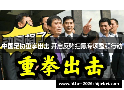 中国足协重拳出击 开启反赌扫黑专项整顿行动 中国足协重拳出击 开启反赌扫黑专项整顿行动