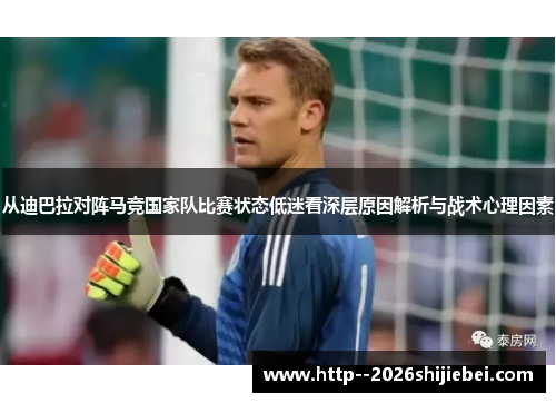 从迪巴拉对阵马竞国家队比赛状态低迷看深层原因解析与战术心理因素 从迪巴拉对阵马竞国家队比赛状态低迷看深层原因解析与战术心理因素