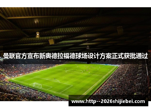 曼联官方宣布新奥德拉福德球场设计方案正式获批通过 曼联官方宣布新奥德拉福德球场设计方案正式获批通过